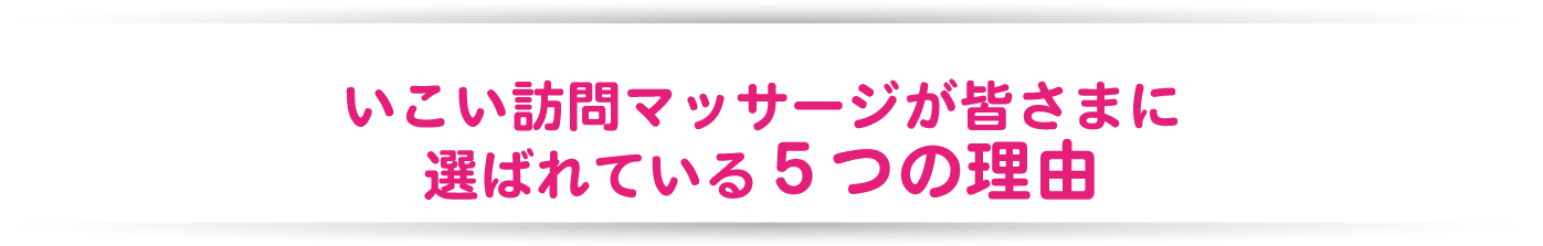 いこい訪問マッサージが皆さまに選ばれている5つの理由