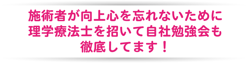 施術者が向上心を忘れないために理学療法士を招いて自社勉強会も徹底してます!