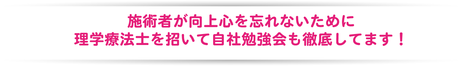施術者が向上心を忘れないために理学療法士を招いて自社勉強会も徹底してます!